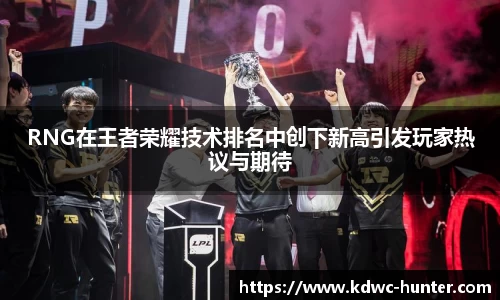 RNG在王者荣耀技术排名中创下新高引发玩家热议与期待