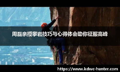 周磊亲授攀岩技巧与心得体会助你征服高峰