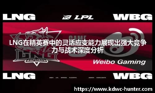 LNG在精英赛中的灵活应变能力展现出强大竞争力与战术深度分析
