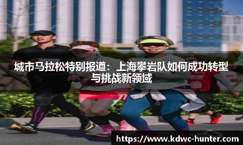 城市马拉松特别报道：上海攀岩队如何成功转型与挑战新领域