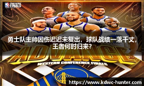 勇士队主帅因伤迟迟未复出，球队战绩一落千丈，王者何时归来？