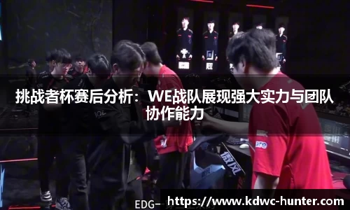 挑战者杯赛后分析：WE战队展现强大实力与团队协作能力