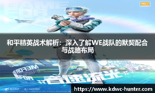 和平精英战术解析：深入了解WE战队的默契配合与战略布局