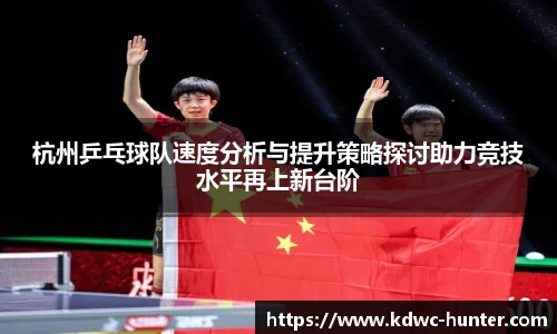 杭州乒乓球队速度分析与提升策略探讨助力竞技水平再上新台阶