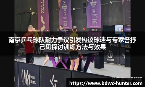 南京乒乓球队耐力争议引发热议球迷与专家各抒己见探讨训练方法与效果