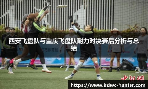 西安飞盘队与重庆飞盘队耐力对决赛后分析与总结