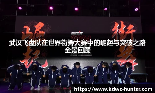 武汉飞盘队在世界街舞大赛中的崛起与突破之路全景回顾