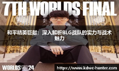 和平精英巨献：深入解析BLG战队的实力与战术魅力