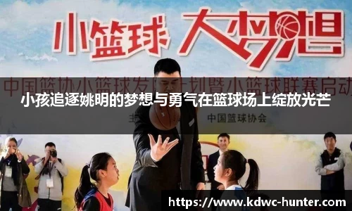 小孩追逐姚明的梦想与勇气在篮球场上绽放光芒