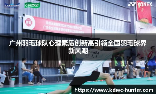 广州羽毛球队心理素质创新高引领全国羽毛球界新风潮