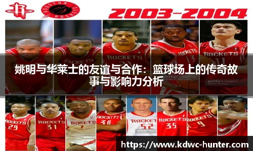 姚明与华莱士的友谊与合作：篮球场上的传奇故事与影响力分析
