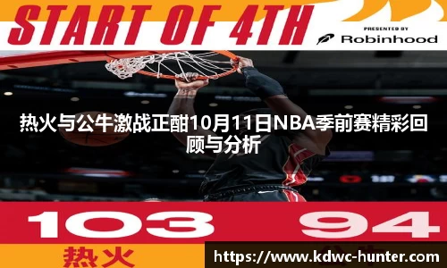 热火与公牛激战正酣10月11日NBA季前赛精彩回顾与分析