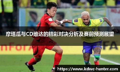 摩塔瓜与CD维达的精彩对决分析及赛前预测展望