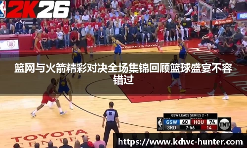 篮网与火箭精彩对决全场集锦回顾篮球盛宴不容错过
