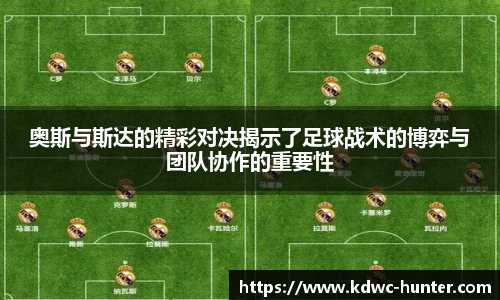 奥斯与斯达的精彩对决揭示了足球战术的博弈与团队协作的重要性