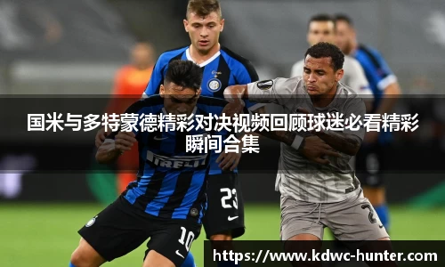 国米与多特蒙德精彩对决视频回顾球迷必看精彩瞬间合集