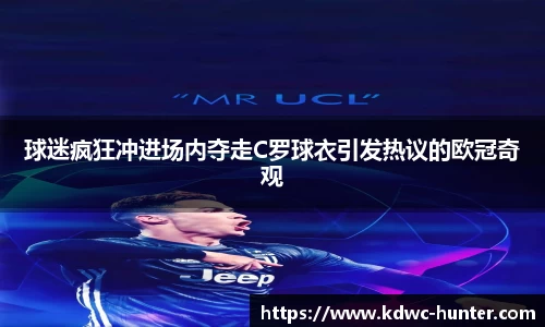 球迷疯狂冲进场内夺走C罗球衣引发热议的欧冠奇观