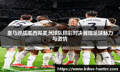 皇马迎战墨西哥美洲球队精彩对决展现足球魅力与激情